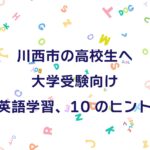 川西市の高校生へ 大学受験向け 英語学習、10のヒント