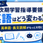 次期学習指導要領で大学受験英語はどう変わる？英単語と長文読解がさらに重要になる理由
