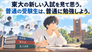 東大の新しい入試を見て思う。普通の受験生は、普通に勉強しよう。